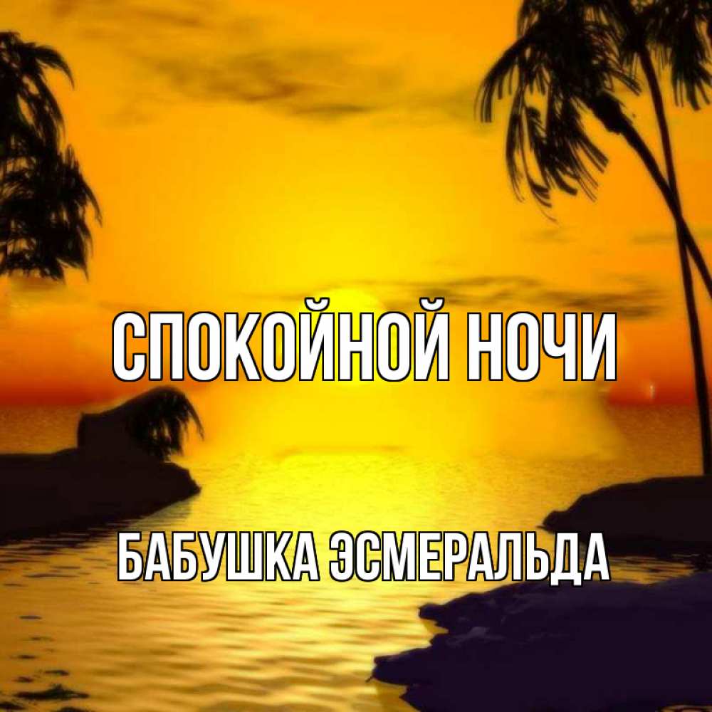 Открытка на каждый день с именем, Бабушка-Эсмеральда Спокойной ночи остров Прикольная открытка с пожеланием онлайн скачать бесплатно 