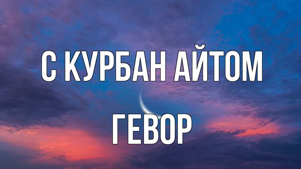Открытка на каждый день с именем, Гевор С курбан айтом месяц 1 Прикольная открытка с пожеланием онлайн скачать бесплатно 