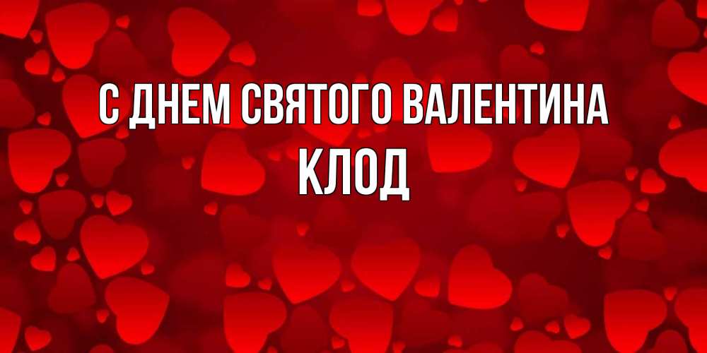 Открытка на каждый день с именем, Клод С днем Святого Валентина новые бесплатные открытки на 14 февраля, день всех влюбленных Прикольная открытка с пожеланием онлайн скачать бесплатно 