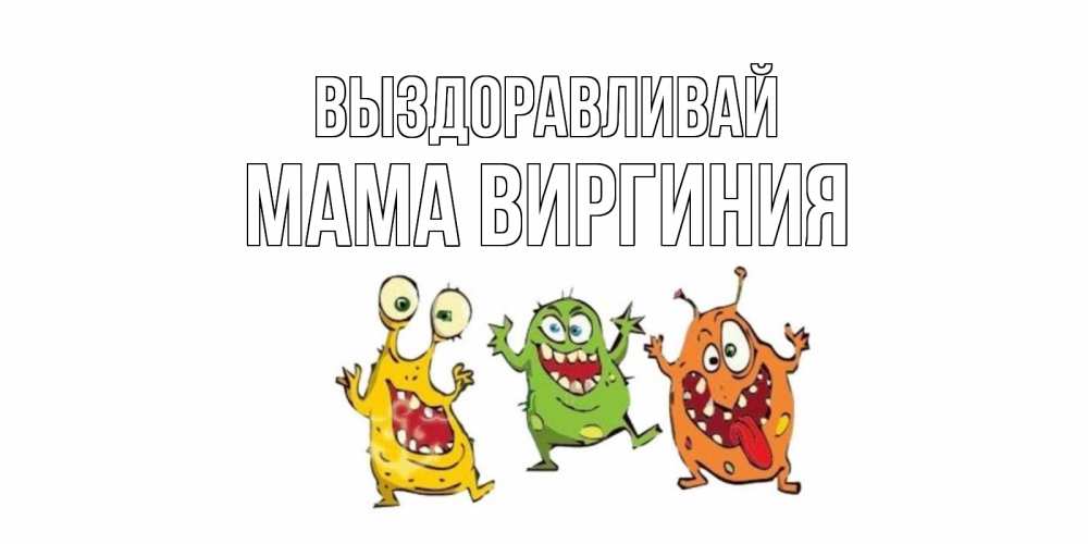 Открытка на каждый день с именем, Мама-Виргиния Выздоравливай бациллы пляшут Прикольная открытка с пожеланием онлайн скачать бесплатно 
