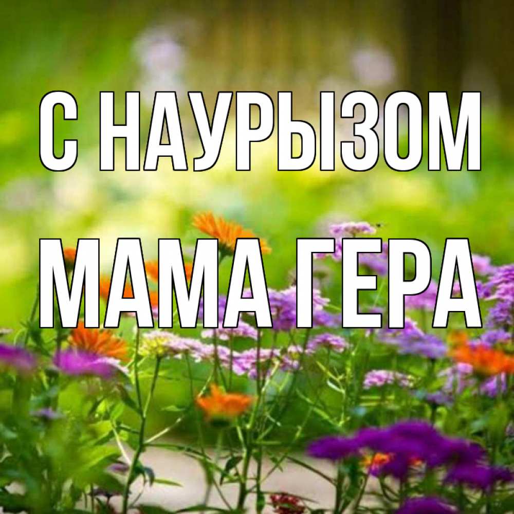 Открытка на каждый день с именем, Мама-Гера С наурызом цветы Прикольная открытка с пожеланием онлайн скачать бесплатно 