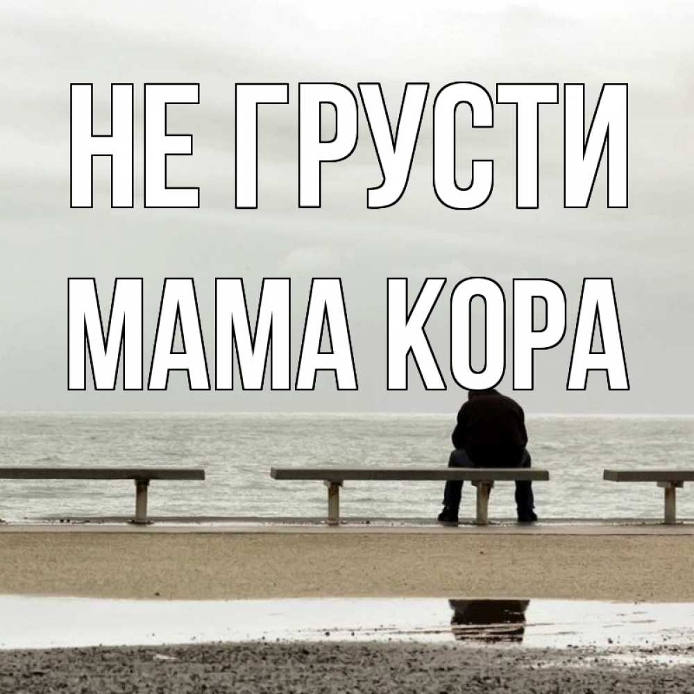Открытка на каждый день с именем, Мама-Кора Не грусти вода Прикольная открытка с пожеланием онлайн скачать бесплатно 