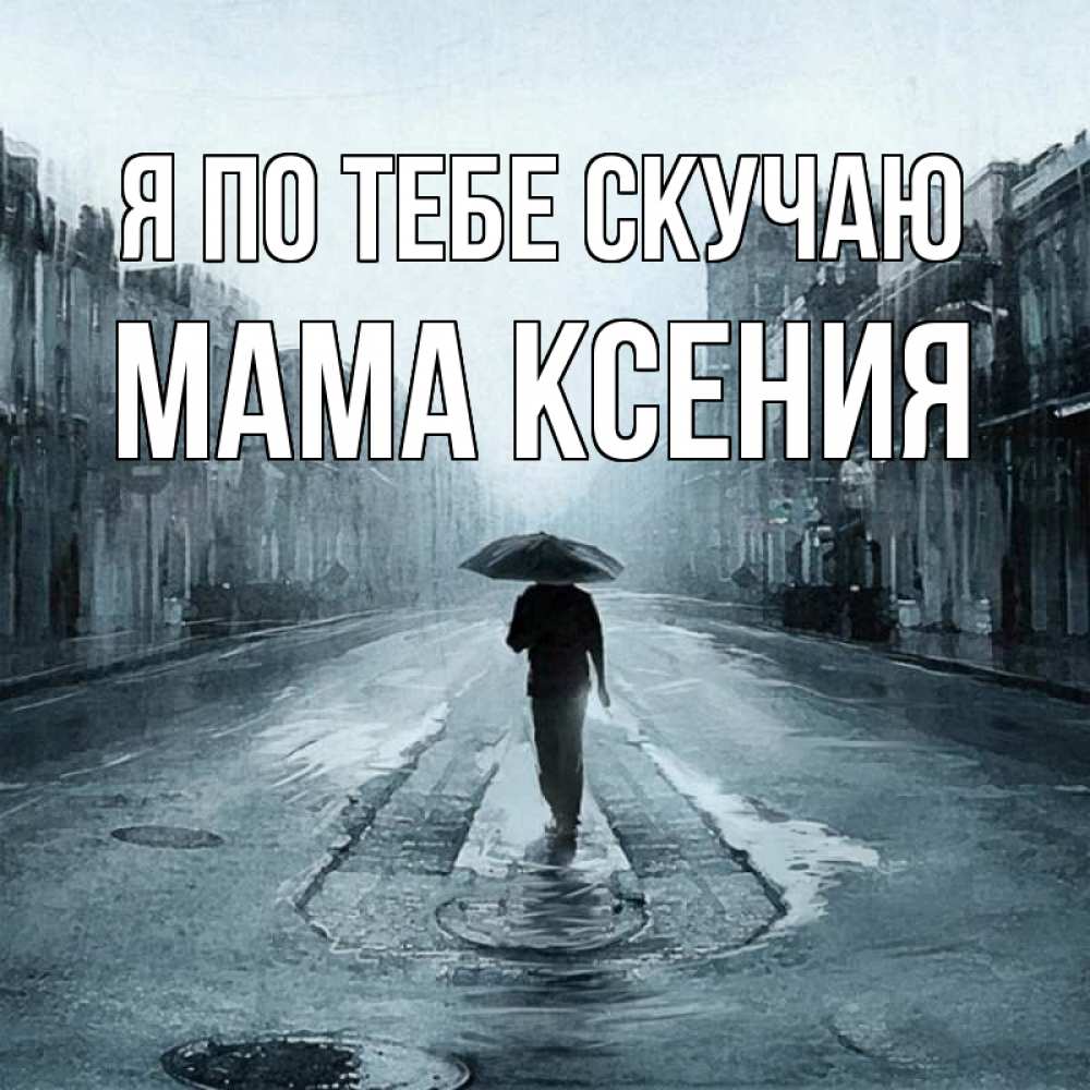 Открытка на каждый день с именем, Мама-Ксения Я по тебе скучаю мне плохо без тебя Прикольная открытка с пожеланием онлайн скачать бесплатно 
