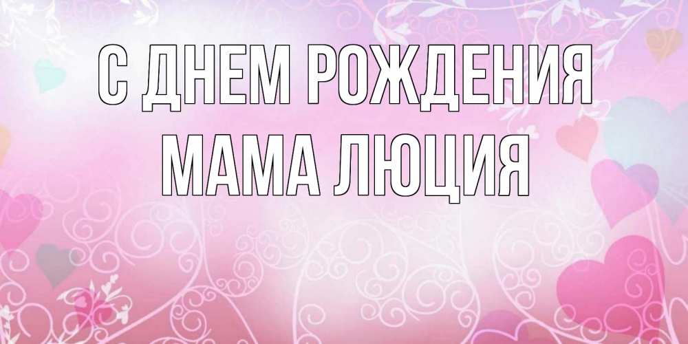 Открытка на каждый день с именем, Мама-Люция С днем рождения розовые сердечки и узоры Прикольная открытка с пожеланием онлайн скачать бесплатно 