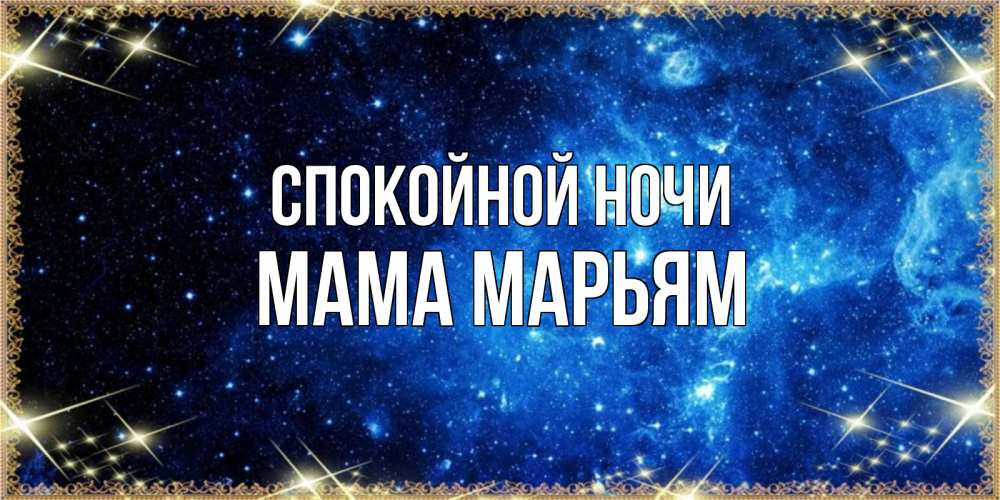 Открытка на каждый день с именем, Мама-Марьям Спокойной ночи ночь пришла и желает сна Прикольная открытка с пожеланием онлайн скачать бесплатно 