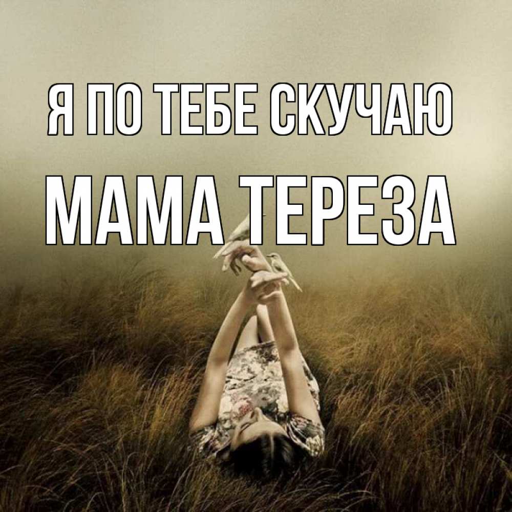 Открытка на каждый день с именем, Мама-Тереза Я по тебе скучаю девушка с голубями Прикольная открытка с пожеланием онлайн скачать бесплатно 