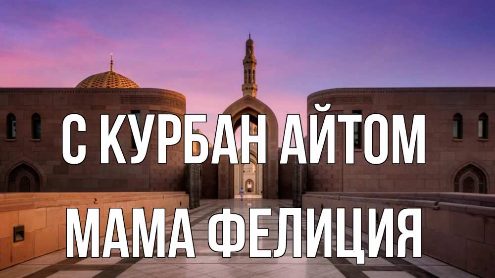 Открытка на каждый день с именем, Мама-Фелиция С курбан айтом мечеть Прикольная открытка с пожеланием онлайн скачать бесплатно 