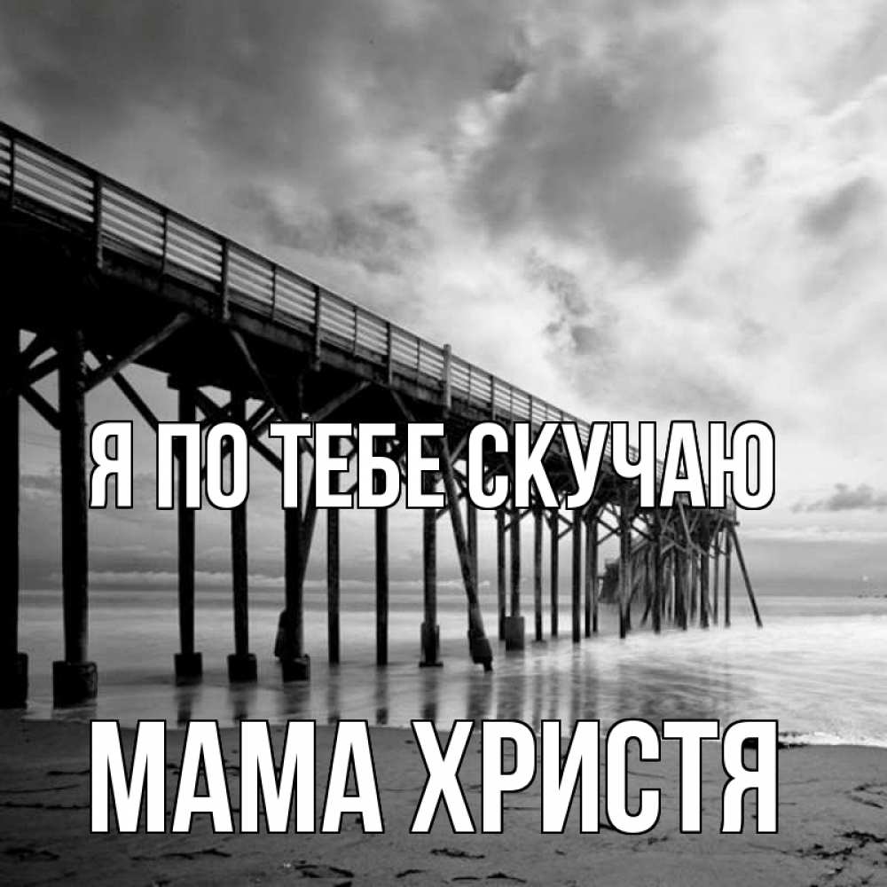 Открытка на каждый день с именем, Мама-Христя Я по тебе скучаю старый Прикольная открытка с пожеланием онлайн скачать бесплатно 