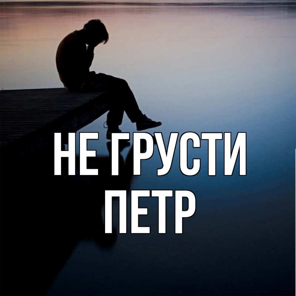 Открытка на каждый день с именем, Петр Не грусти печаль Прикольная открытка с пожеланием онлайн скачать бесплатно 