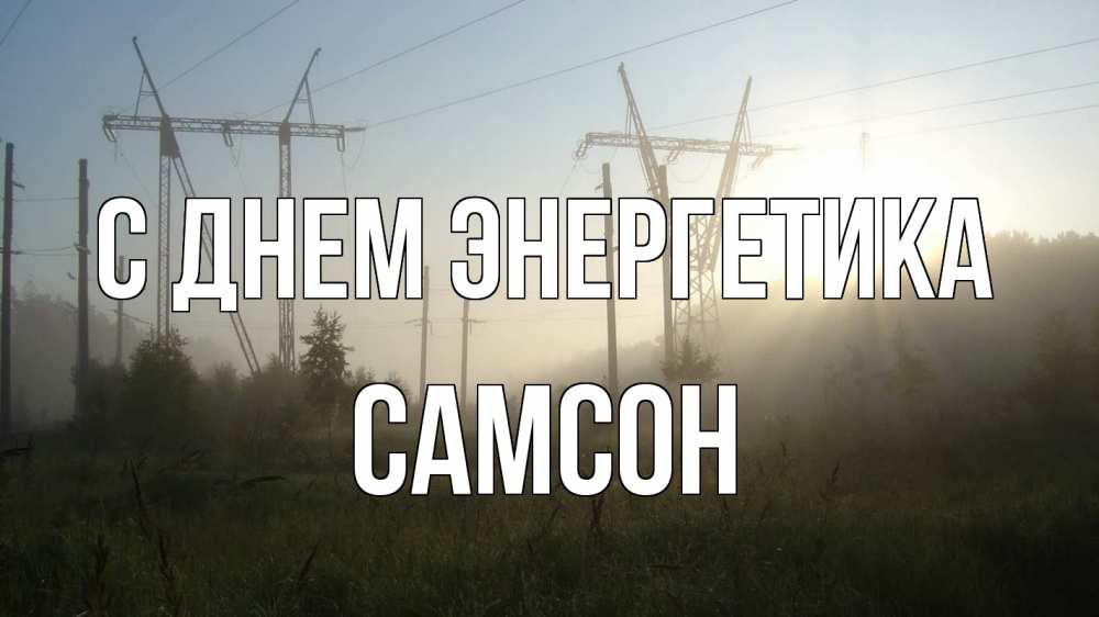 Открытка на каждый день с именем, Самсон С днем энергетика ЛЭП Прикольная открытка с пожеланием онлайн скачать бесплатно 