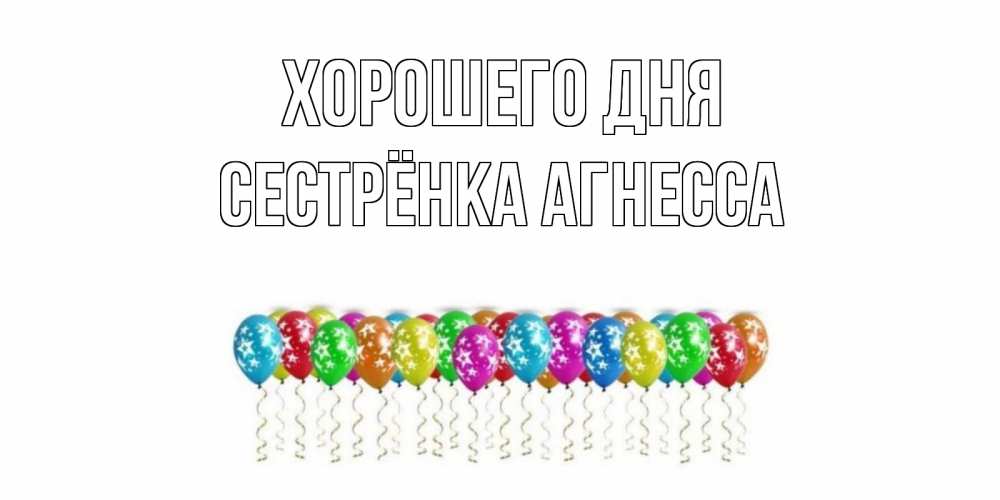 Открытка на каждый день с именем, Сестрёнка-Агнесса Хорошего дня прекрасного дня Прикольная открытка с пожеланием онлайн скачать бесплатно 