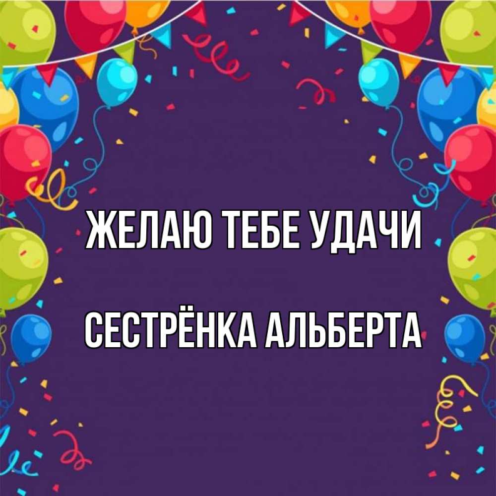 Открытка на каждый день с именем, Сестрёнка-Альберта Желаю тебе удачи шары Прикольная открытка с пожеланием онлайн скачать бесплатно 