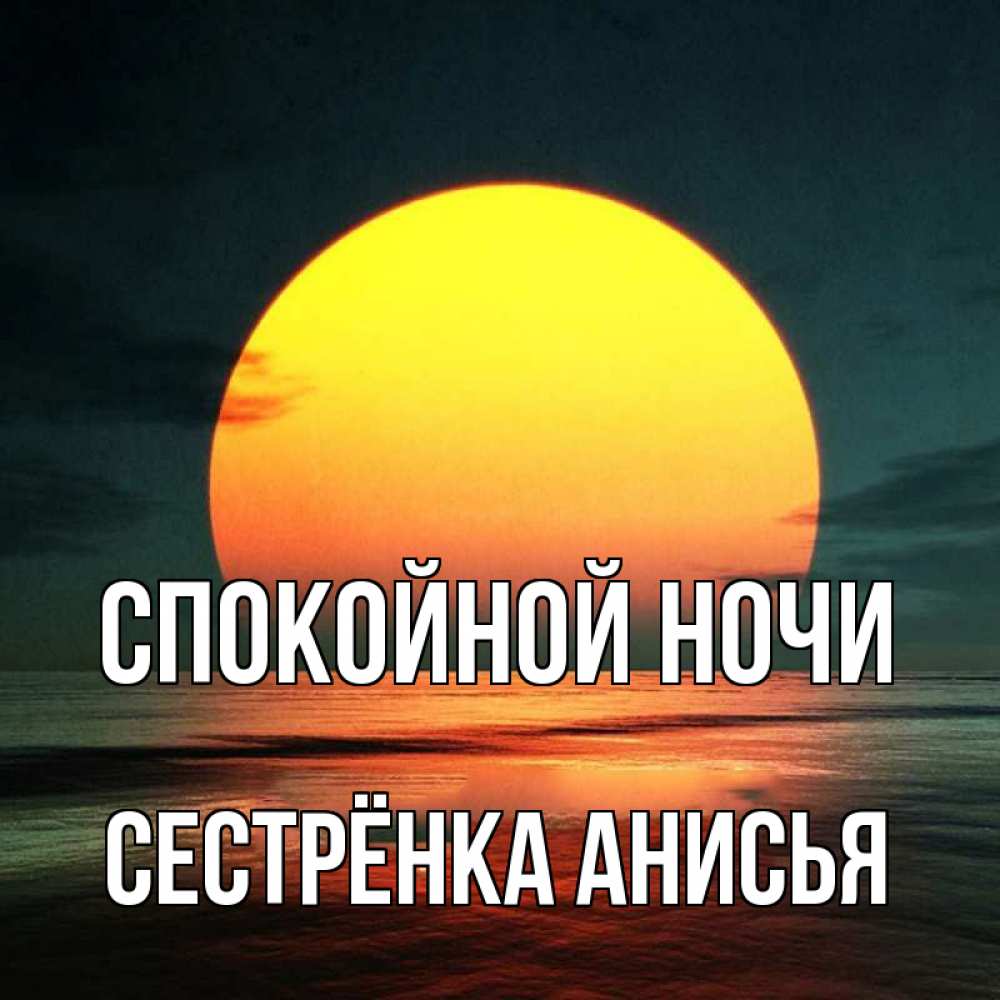 Открытка на каждый день с именем, Сестрёнка-Анисья Спокойной ночи огромный диск солнц Прикольная открытка с пожеланием онлайн скачать бесплатно 