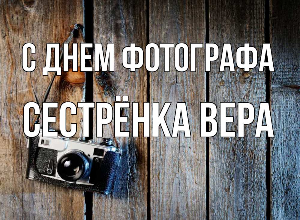 Открытка на каждый день с именем, Сестрёнка-Вера С днем фотографа с днем фотографа Прикольная открытка с пожеланием онлайн скачать бесплатно 