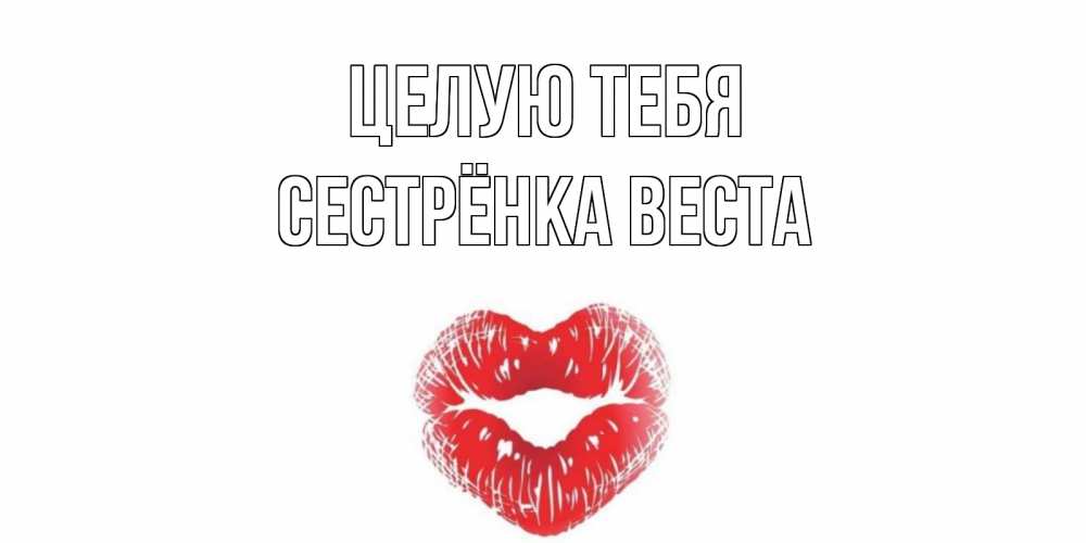 Открытка на каждый день с именем, Сестрёнка-Веста Целую тебя поцелуй Прикольная открытка с пожеланием онлайн скачать бесплатно 