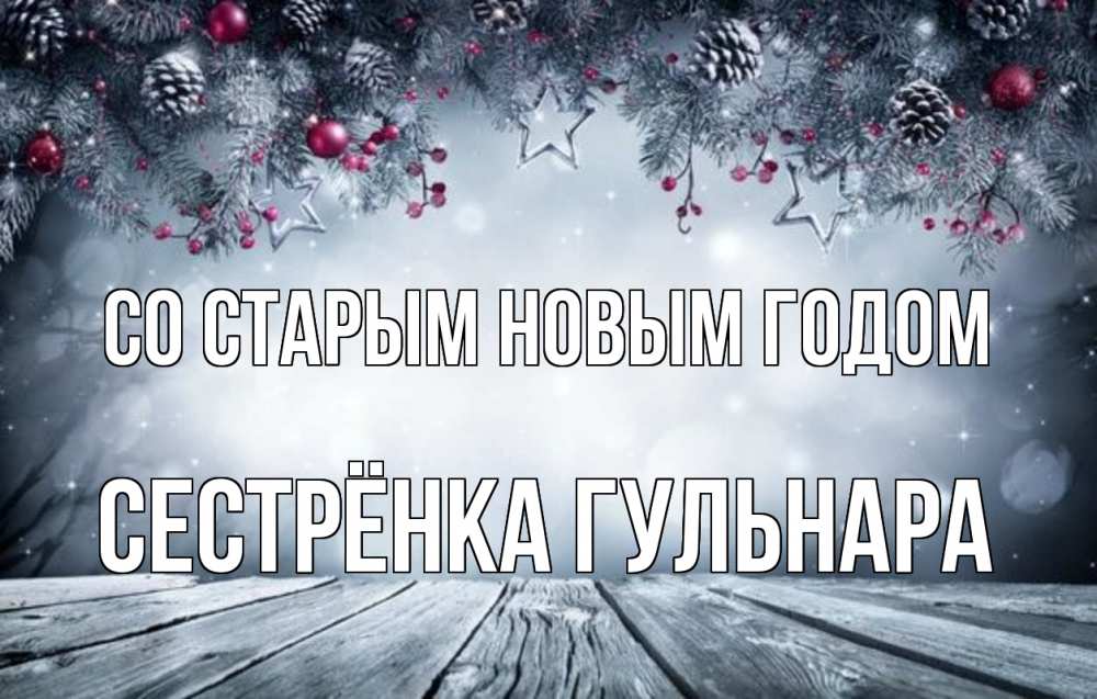 Открытка на каждый день с именем, Сестрёнка-Гульнара Со старым новым годом старый новый год Прикольная открытка с пожеланием онлайн скачать бесплатно 