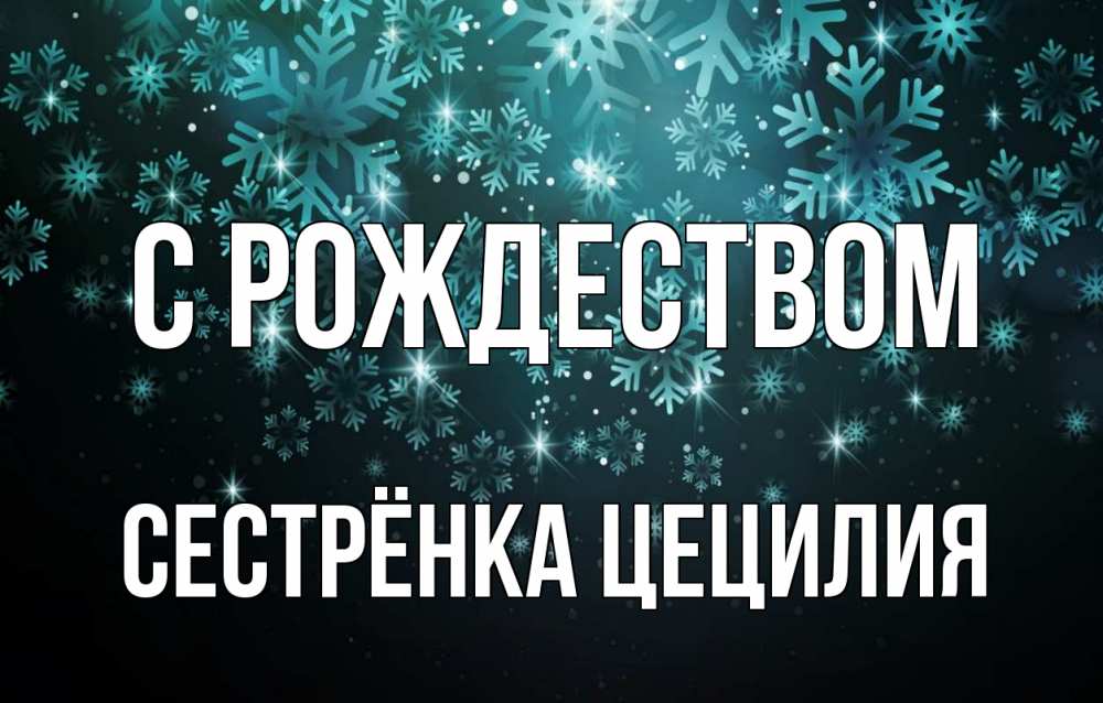 Открытка на каждый день с именем, Сестрёнка-Цецилия С рождеством Снежинки Прикольная открытка с пожеланием онлайн скачать бесплатно 