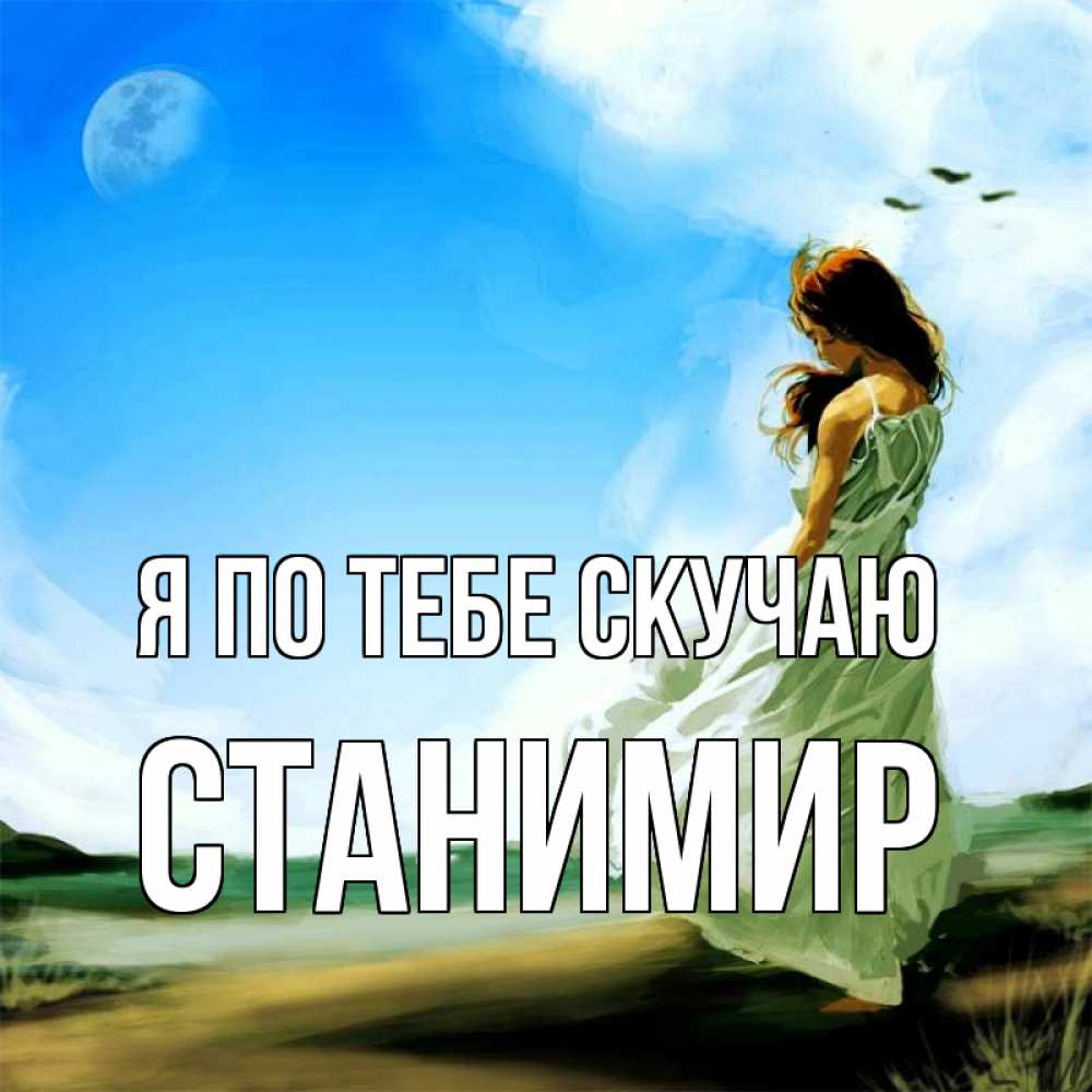 Открытка на каждый день с именем, Станимир Я по тебе скучаю очень скучно Прикольная открытка с пожеланием онлайн скачать бесплатно 