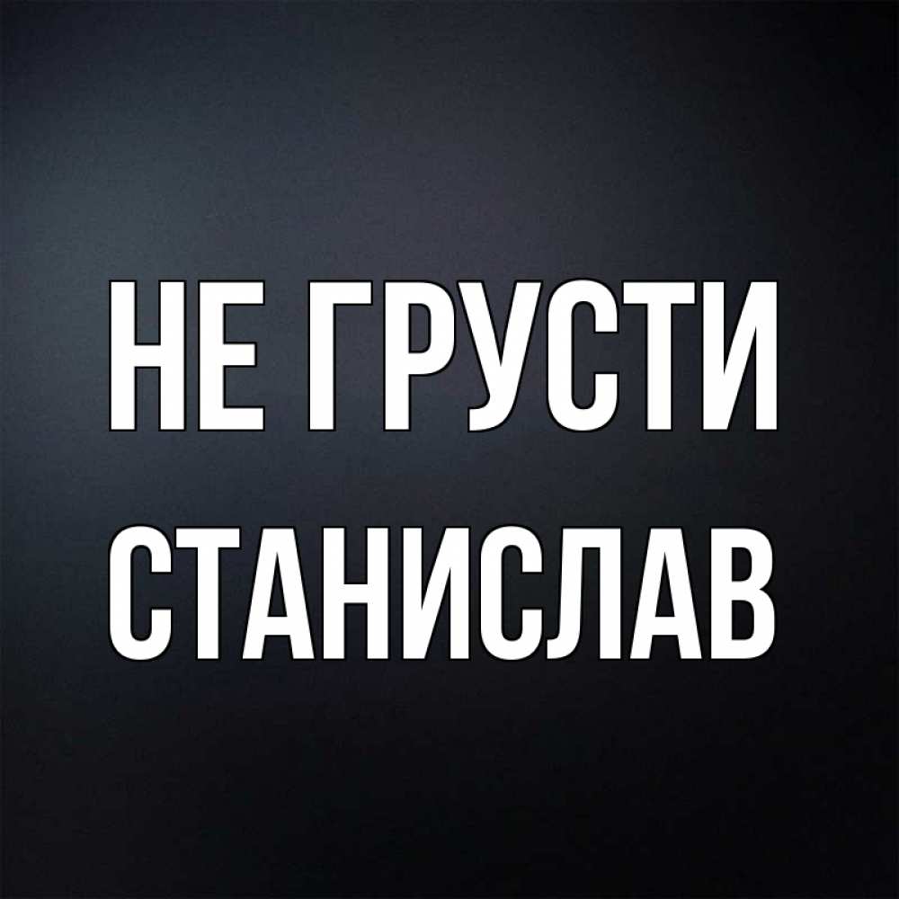Открытка на каждый день с именем, Станислав Не грусти Градиент серый Прикольная открытка с пожеланием онлайн скачать бесплатно 