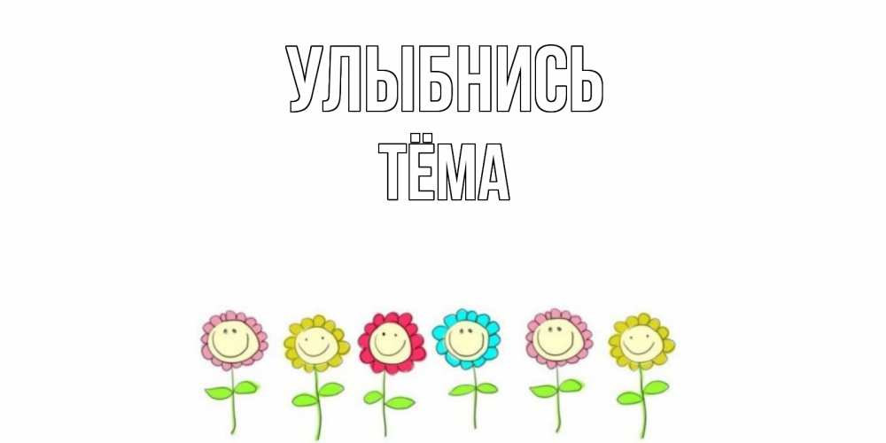 Открытка на каждый день с именем, Тёма Улыбнись улыбка, цветы Прикольная открытка с пожеланием онлайн скачать бесплатно 