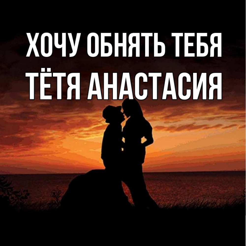 Открытка на каждый день с именем, Тётя-Анастасия Хочу обнять тебя парень и девушка и оранжевое небо Прикольная открытка с пожеланием онлайн скачать бесплатно 