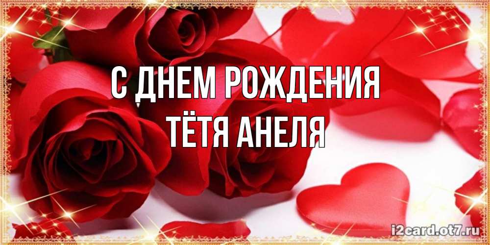 Открытка на каждый день с именем, Тётя-Анеля С днем рождения красные розы и красные сердечки Прикольная открытка с пожеланием онлайн скачать бесплатно 