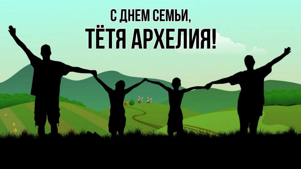 Открытка на каждый день с именем, Тётя-Архелия С днем семьи с днем семьи Прикольная открытка с пожеланием онлайн скачать бесплатно 