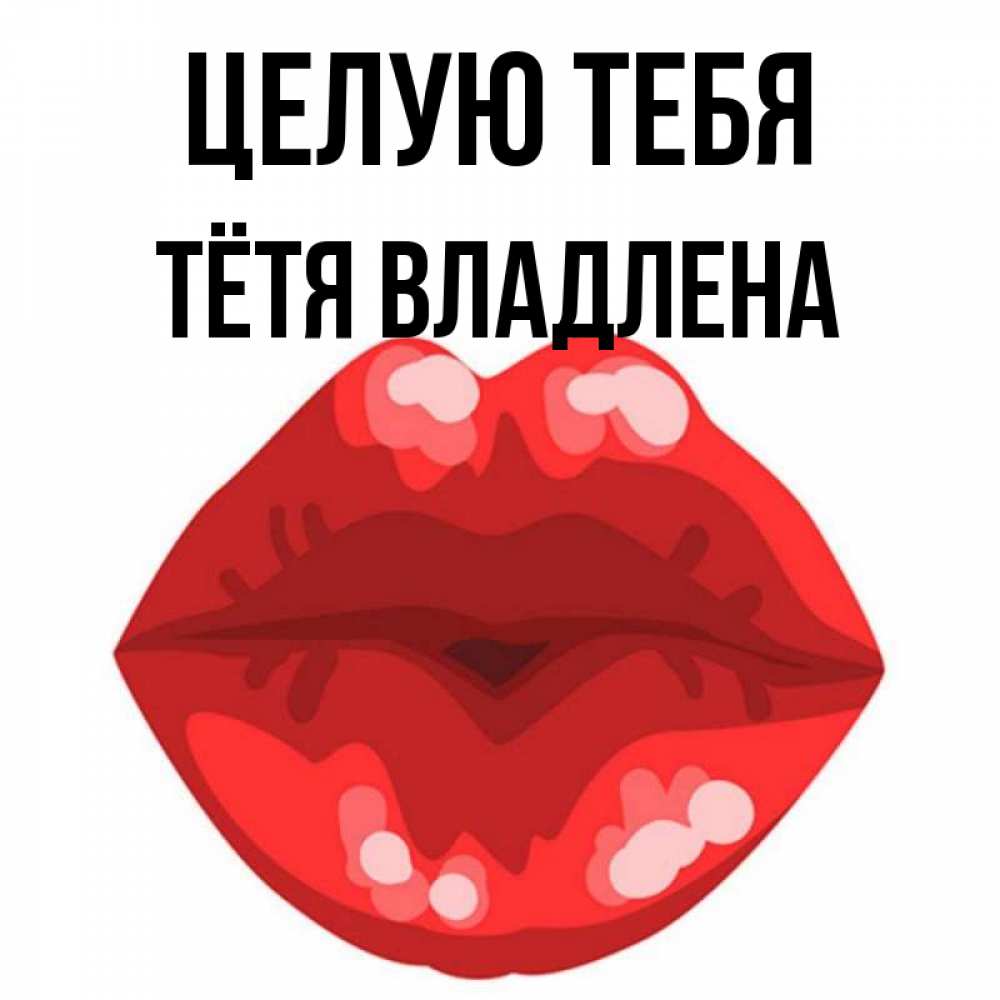 Открытка на каждый день с именем, Тётя-Владлена Целую тебя отправить открытку с поцелуем бесплатно и скачать для парня Прикольная открытка с пожеланием онлайн скачать бесплатно 