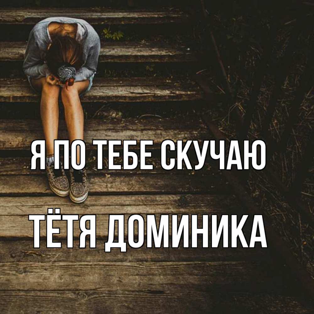 Открытка на каждый день с именем, Тётя-Доминика Я по тебе скучаю грущу Прикольная открытка с пожеланием онлайн скачать бесплатно 
