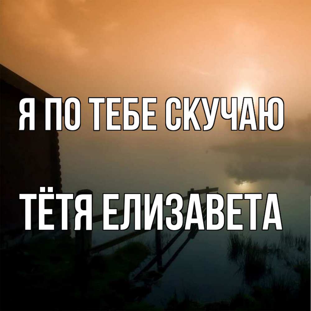 Открытка на каждый день с именем, Тётя-Елизавета Я по тебе скучаю приходи ко мне на чай Прикольная открытка с пожеланием онлайн скачать бесплатно 
