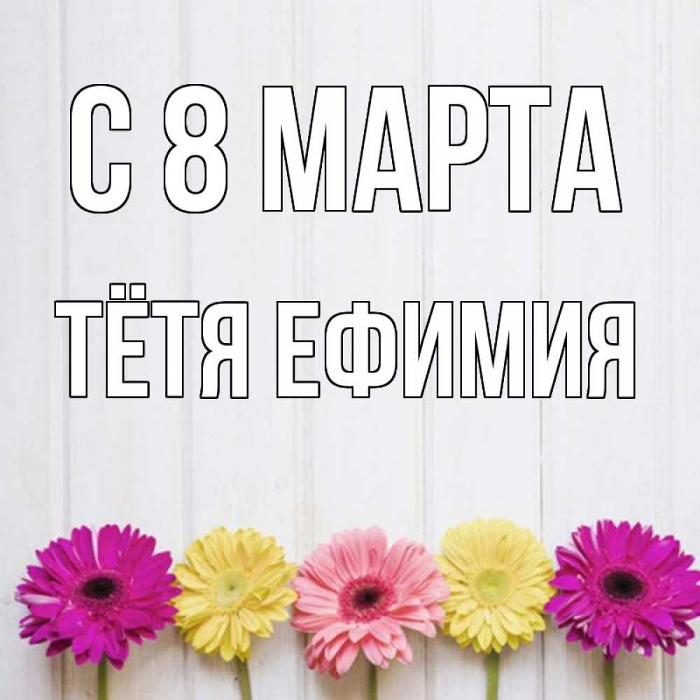 Открытка на каждый день с именем, Тётя-Ефимия С 8 МАРТА женщинам 1 Прикольная открытка с пожеланием онлайн скачать бесплатно 