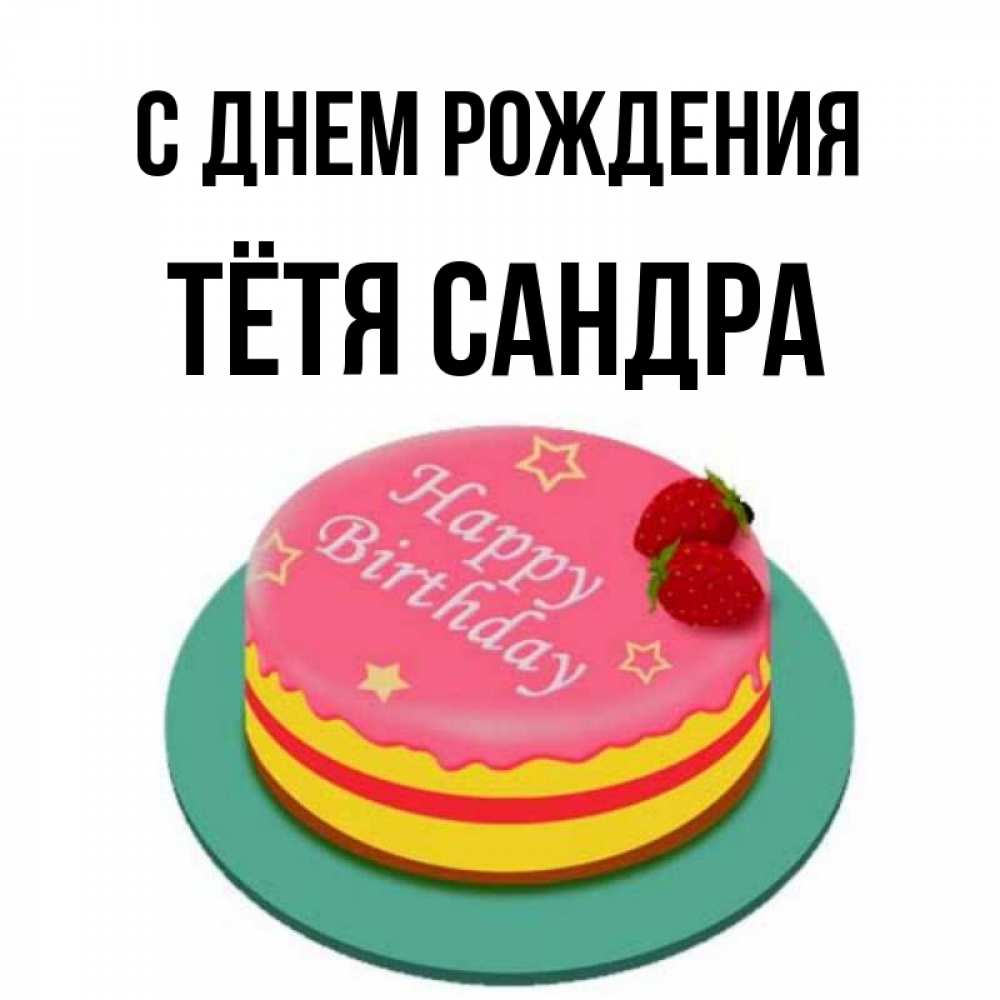 Открытка на каждый день с именем, Тётя-Сандра С днем рождения торт, клубника, днюха Прикольная открытка с пожеланием онлайн скачать бесплатно 