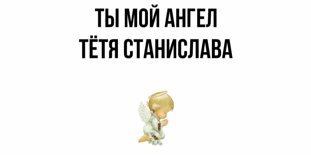 Открытка на каждый день с именем, Тётя-Станислава Ты мой ангел ангел Прикольная открытка с пожеланием онлайн скачать бесплатно 