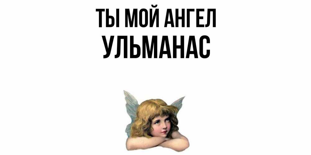 Открытка на каждый день с именем, Ульманас Ты мой ангел ангел Прикольная открытка с пожеланием онлайн скачать бесплатно 