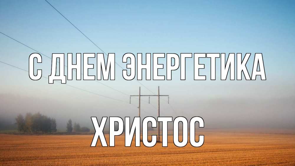 Открытка на каждый день с именем, Христос С днем энергетика ЛЭП столбы Прикольная открытка с пожеланием онлайн скачать бесплатно 