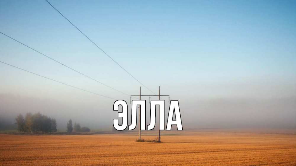 Открытка на каждый день с именем, Элла Главная ЛЭП столбы Прикольная открытка с пожеланием онлайн скачать бесплатно 