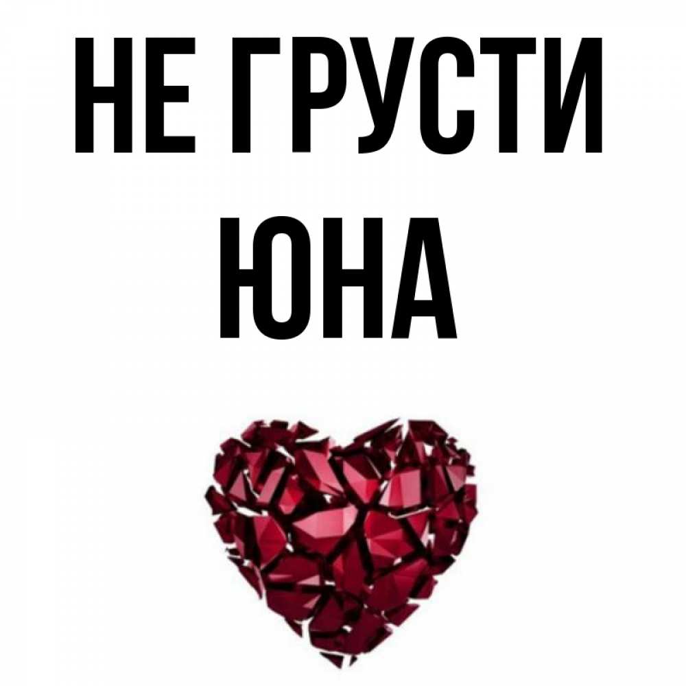 Открытка на каждый день с именем, Юна Не грусти рубиновое сердечко Прикольная открытка с пожеланием онлайн скачать бесплатно 