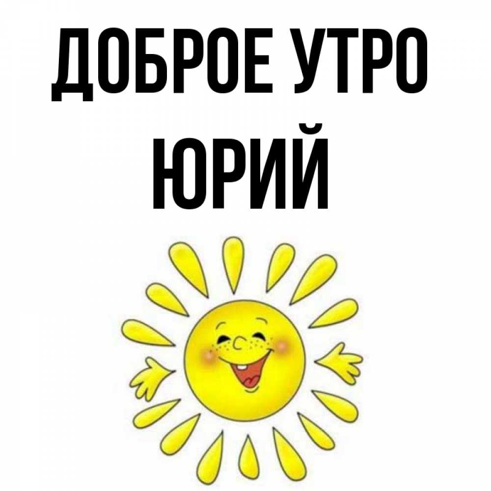 Открытка на каждый день с именем, Юрий Доброе утро улыбка Прикольная открытка с пожеланием онлайн скачать бесплатно 