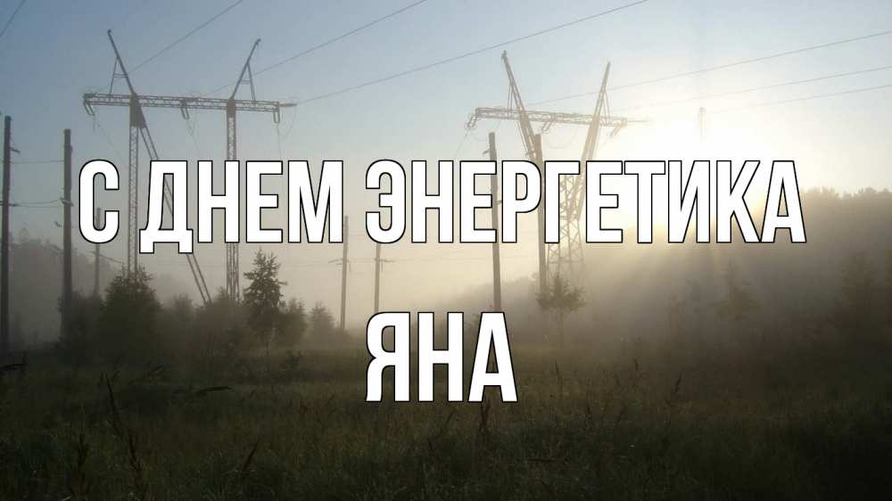Открытка на каждый день с именем, Яна С днем энергетика ЛЭП Прикольная открытка с пожеланием онлайн скачать бесплатно 