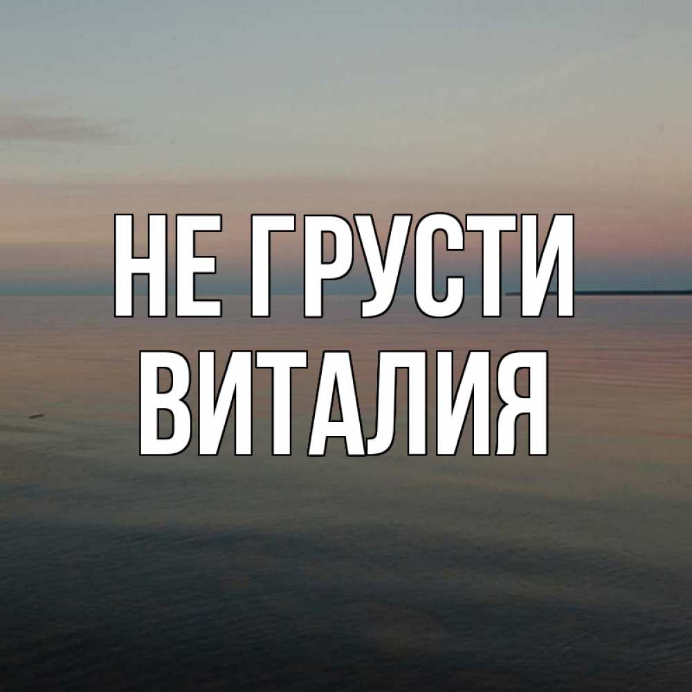 Открытка на каждый день с именем, Виталия Не грусти водная гладь Прикольная открытка с пожеланием онлайн скачать бесплатно 