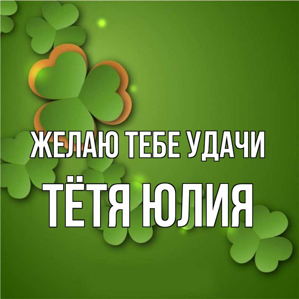 Открытка на каждый день с именем, Тётя-Юлия Желаю тебе удачи много трехлистных листочков клевера Прикольная открытка с пожеланием онлайн скачать бесплатно 