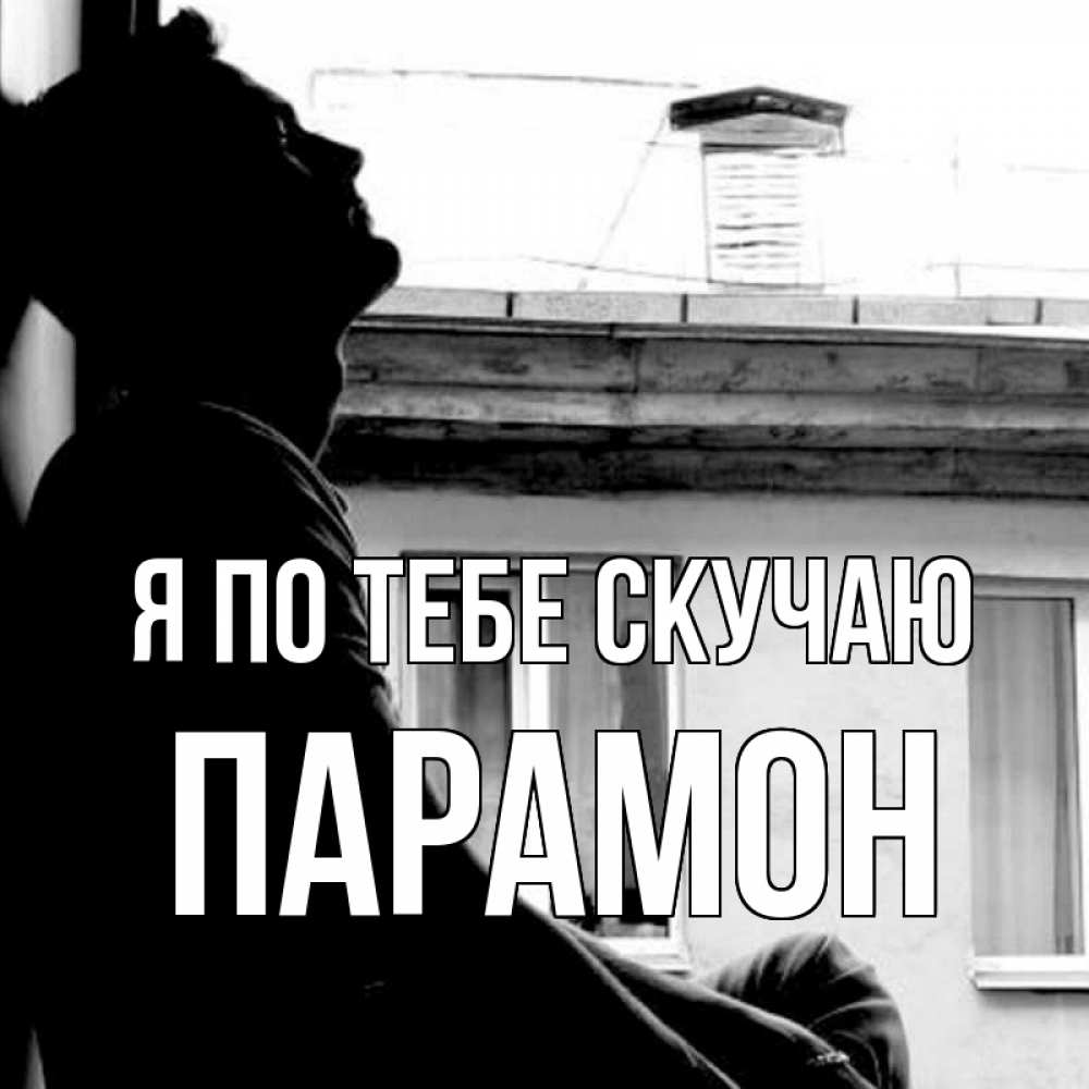 Открытка на каждый день с именем, Парамон Я по тебе скучаю скучно ему Прикольная открытка с пожеланием онлайн скачать бесплатно 