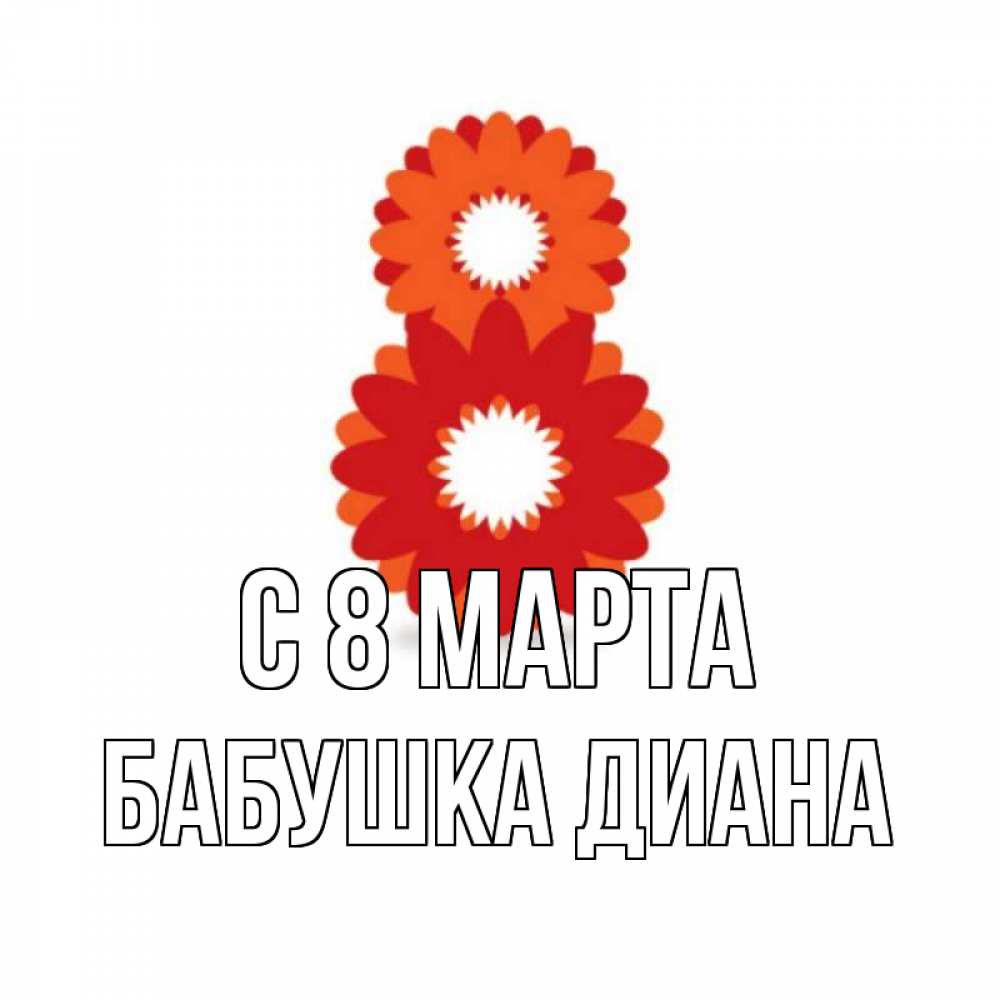 Открытка на каждый день с именем, Бабушка-Диана С 8 марта восьмерка из лепестков Прикольная открытка с пожеланием онлайн скачать бесплатно 