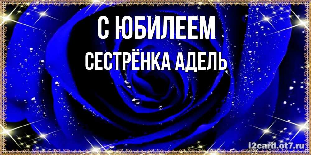 Открытка на каждый день с именем, Сестрёнка-Адель С юбилеем голубые цветы в росе Прикольная открытка с пожеланием онлайн скачать бесплатно 