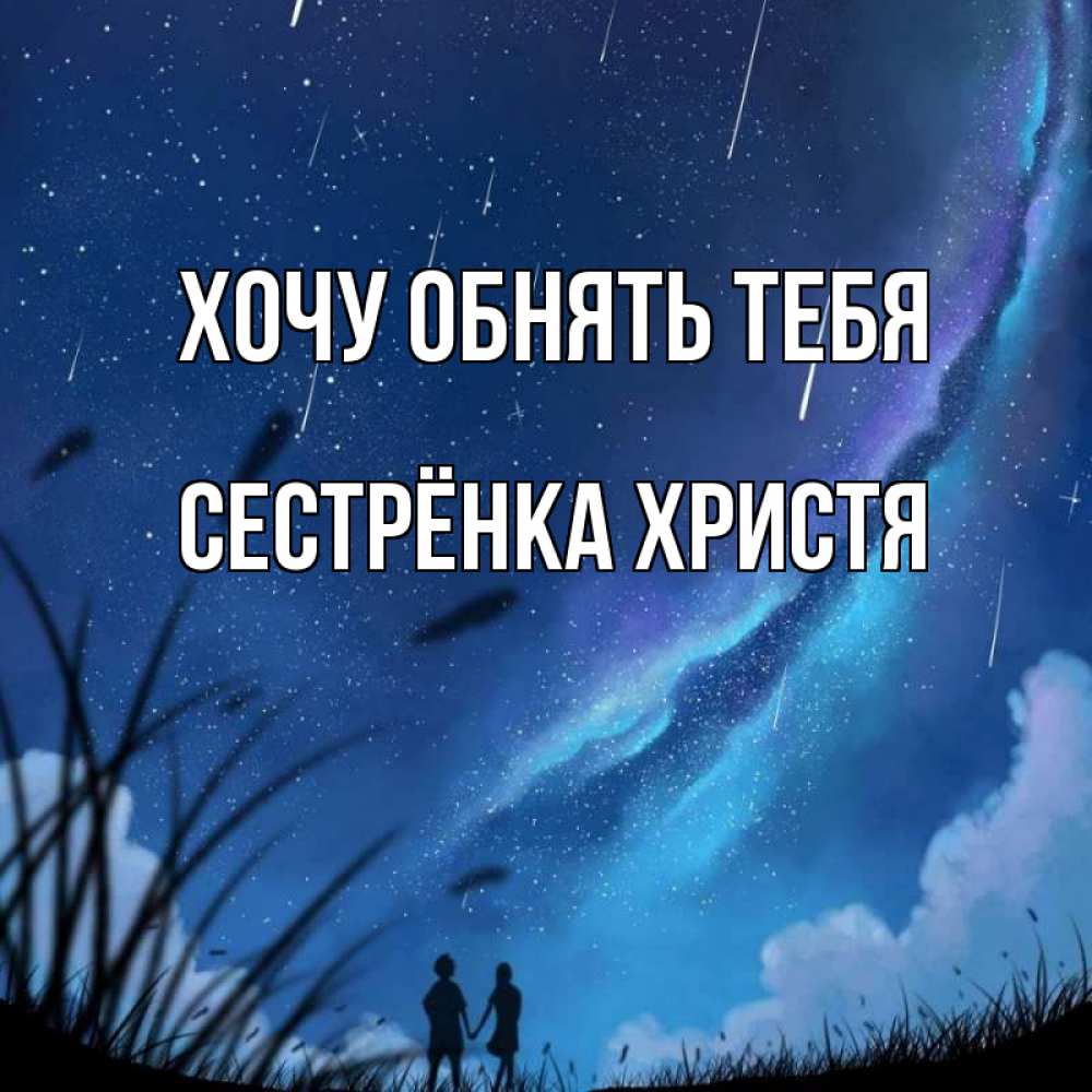 Открытка на каждый день с именем, Сестрёнка-Христя Хочу обнять тебя камыши Прикольная открытка с пожеланием онлайн скачать бесплатно 