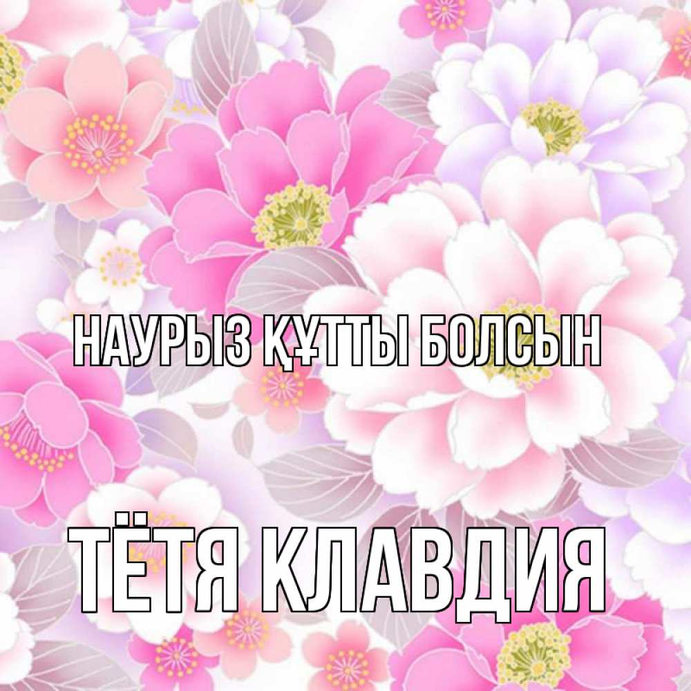 Открытка на каждый день с именем, Тётя-Клавдия Наурыз құтты болсын для женщин Прикольная открытка с пожеланием онлайн скачать бесплатно 