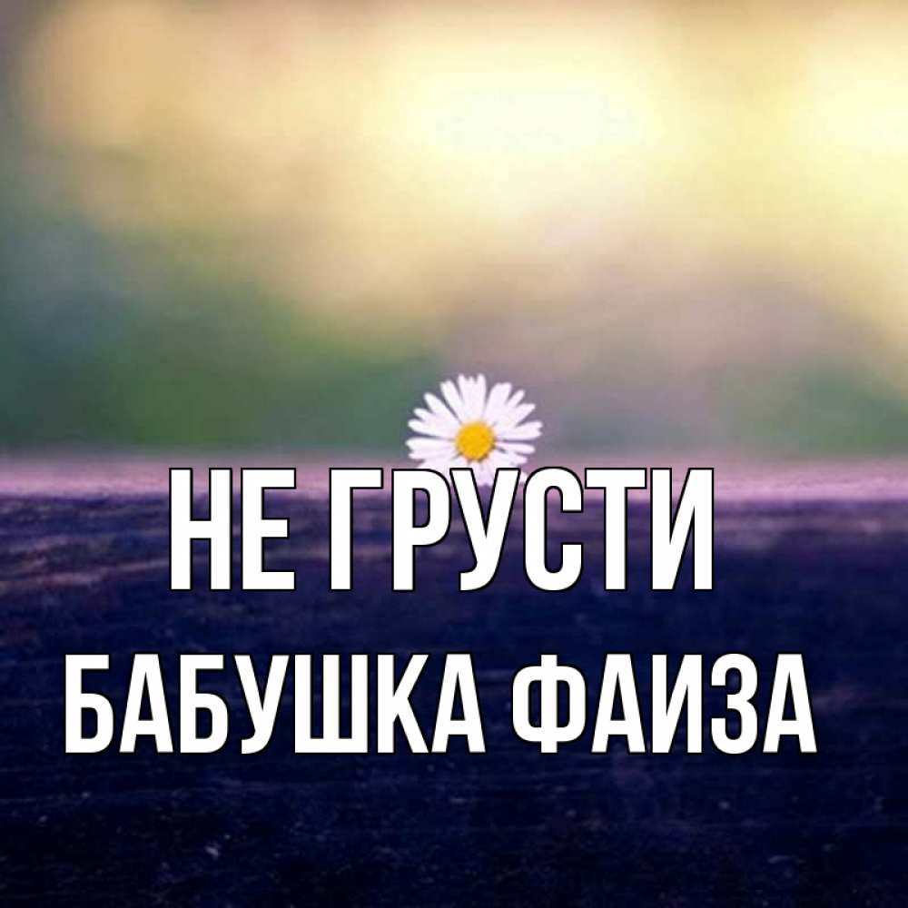 Открытка на каждый день с именем, Бабушка-Фаиза Не грусти красота Прикольная открытка с пожеланием онлайн скачать бесплатно 