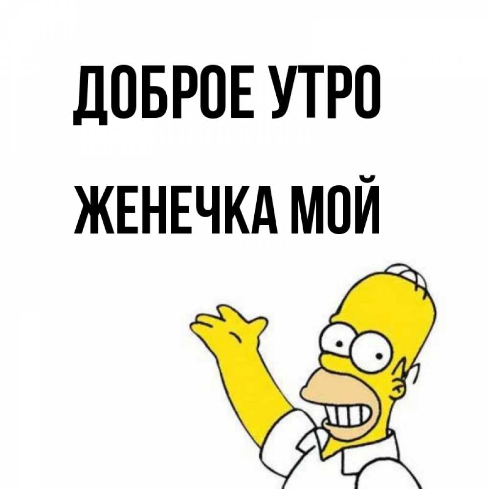 Открытка на каждый день с именем, Женечка-мой Доброе утро открытки с пожеланиями Прикольная открытка с пожеланием онлайн скачать бесплатно 