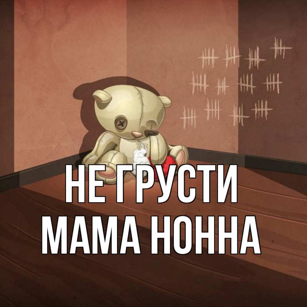 Открытка на каждый день с именем, Мама-Нонна Не грусти мишку бросила хозяйка Прикольная открытка с пожеланием онлайн скачать бесплатно 