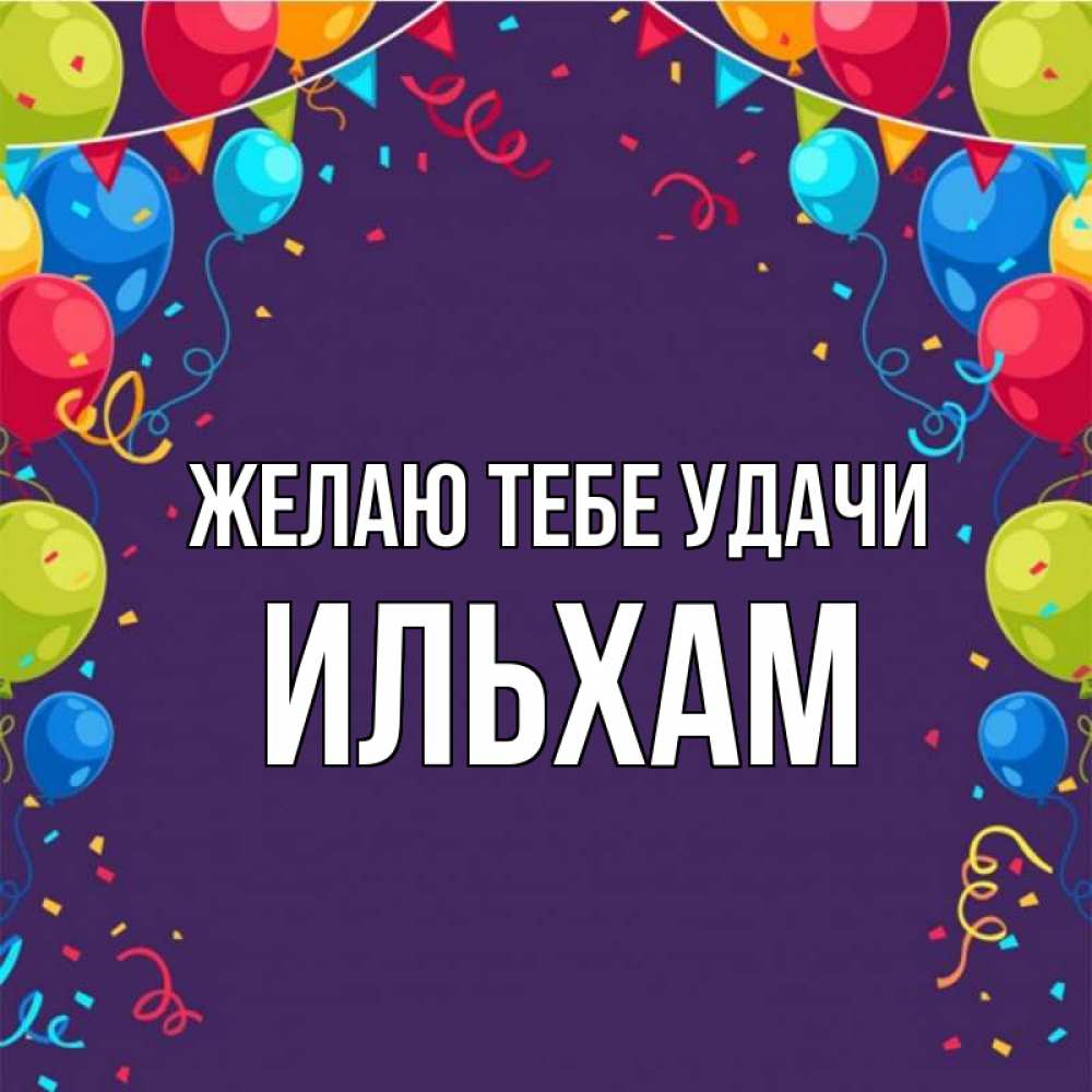 Открытка на каждый день с именем, Ильхам Желаю тебе удачи шары Прикольная открытка с пожеланием онлайн скачать бесплатно 